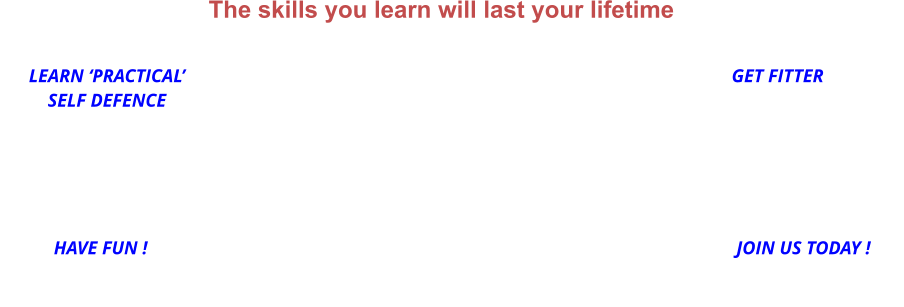 LEARN ‘PRACTICAL’SELF DEFENCE GET FITTER HAVE FUN ! JOIN US TODAY ! The skills you learn will last your lifetime